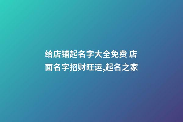 给店铺起名字大全免费 店面名字招财旺运,起名之家